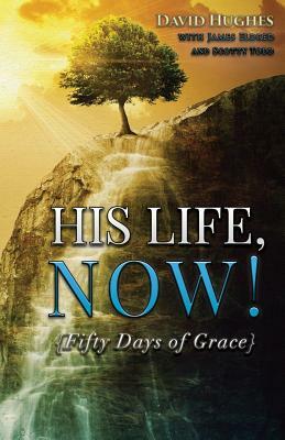 His Life, Now!: Fifty Days of Grace - A Devotional by James a. Eldred, David Hughes