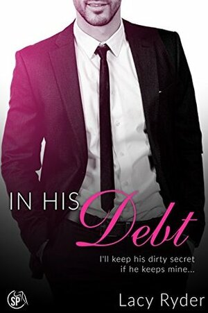 In His Debt: I'll keep his dirty secret if he keeps mine... by Lacy Ryder