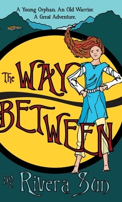 The Way Between: A Young Orphan, An Old Warrior, A Great Adventure by Rivera Sun