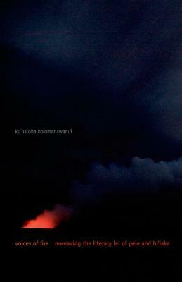 Voices of Fire: Reweaving the Literary Lei of Pele and Hi'iaka by Ku'ualoha Ho'omanawanui