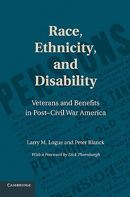 Race, Ethnicity, and Disability: Veterans and Benefits in Post-Civil War America by Peter Blanck, Larry M. Logue