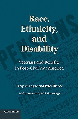 Race, Ethnicity, and Disability: Veterans and Benefits in Post-Civil War America by Larry M. Logue, Peter Blanck