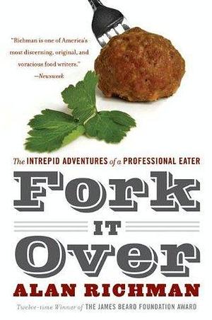 Fork It Over: The Intrepid Adventures Of A Professional Eater by Alan Richman, Alan Richman