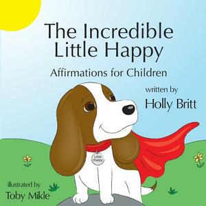 The Incredible Little Happy: Affirmations for Children by Holly Britt