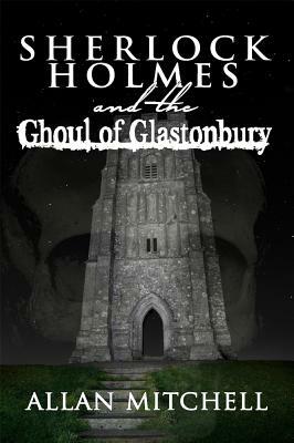 Sherlock Holmes and the Ghoul of Glastonbury by Allan Mitchell