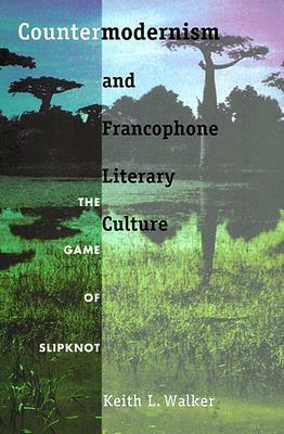 Countermodernism and Francophone Literary Culture: The Game of Slipknot by Keith L. Walker