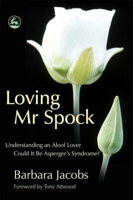 Loving Mr Spock: Understanding an Aloof Lover Could it be Asperger's Syndrome? by Bárbara Jacobs