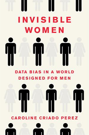 Invisible Women: Data Bias in a World Designed for Men by Caroline Criado Pérez