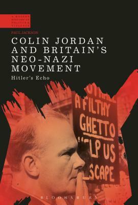Colin Jordan and Britain's Neo-Nazi Movement: Hitler's Echo by Paul Jackson