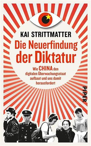 Die Neuerfindung der Diktatur: Wie China den digitalen Überwachungsstaat aufbaut und uns damit herausfordert by Kai Strittmatter