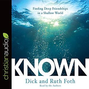 Known: Finding Deep Friendships in a Shallow World by Dick Foth, Ruth Foth