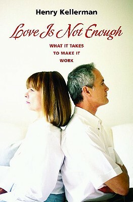 Love Is Not Enough: What It Takes to Make It Work by Henry Kellerman