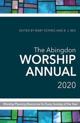 The Abingdon Worship Annual 2020: Worship Planning Resources for Every Sunday of the Year by Mary Scifres, B.J. Beu