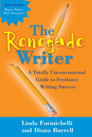 The Renegade Writer: A Totally Unconventional Guide to Freelance Writing Success by Diana Burrell, Linda Formichelli