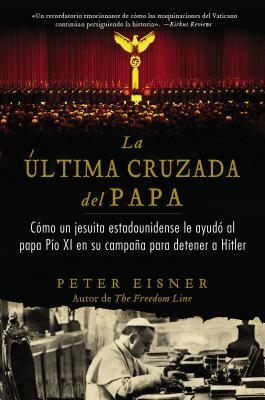 Última Cruzada del Papa (the Pope's Last Crusade - Spanish Edition): Cómo Un Jesuita Estadounidense Ayudó Al Papa Pío XI En Su Campaña Para Detener a by Peter Eisner