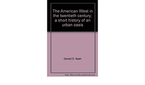 The American West in the Twentieth Century: A Short History of an Urban Oasis by Gerald D. Nash