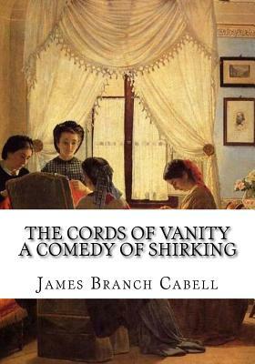 The Cords of Vanity A Comedy of Shirking by James Branch Cabell