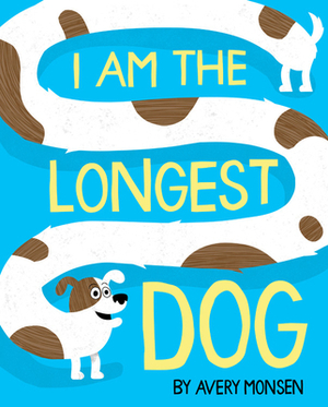 I Am the Longest Dog by Avery Monsen