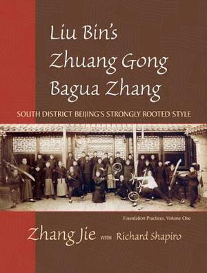 Liu Bin's Zhuang Gong Bagua Zhang, Volume One: South District Beijing's Strongly Rooted Style by Zhang Jie
