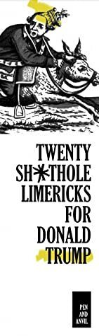 Twenty Sh*thole Limericks for Donald Trump by Jonathan Goldberg, Derek Haddad, Arnold Johnston, Chad Parenteau, Gillian Claus, Sarah Smith, Frederic Norton, Zachary Bos, Charlie Snyder, Nicole DePolo, Henry King, Kristin Brookhouse, Paul D. Blumer