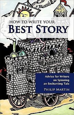 How To Write Your Best Story - Advice for Writers on Spinning an Enchanting Tale by Philip Martin, Philip Martin