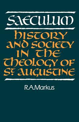 Saeculum: History and Society in the Theology of St Augustine by R. a. Markus