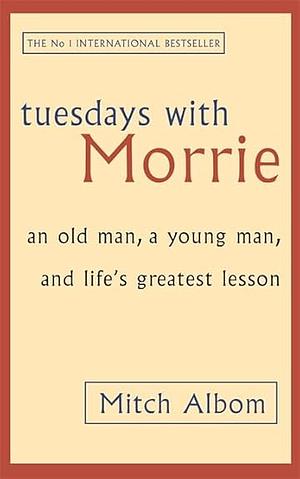 Tuesdays with Morrie: An Old Man, A Young Man and Life's Greatest Lesson by Mitch Albom, Mitch Albom