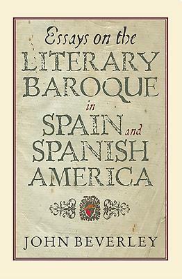Essays on the Literary Baroque in Spain and Spanish America by John Beverley