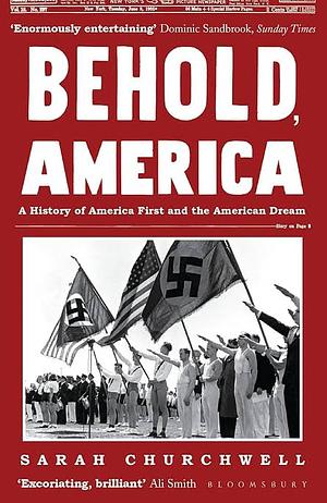 Behold, America: A History of America First and the American Dream by Sarah Churchwell