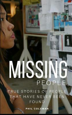 Missing People: Gone Without A Trace: True Stories of People That Have Never Been Found by Phil Coleman