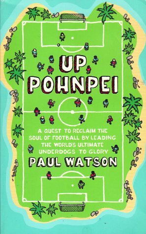 Up Pohnpei: A Quest to Reclaim the Soul of Football by Leading the World's Ultimate Underdogs to Glory by Paul Watson