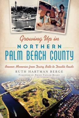 Growing Up in Northern Palm Beach County: Boomer Memories from Dairy Belle to Double Roads by Ruth Hartman Berge