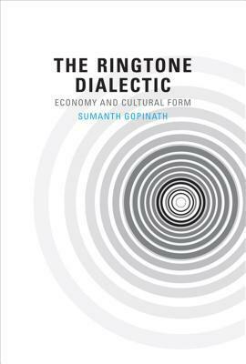 The Ringtone Dialectic: Economy and Cultural Form by Sumanth Gopinath