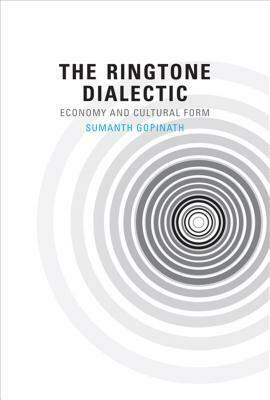 The Ringtone Dialectic: Economy and Cultural Form by Sumanth Gopinath