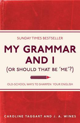 My Grammar and I (or Should That Be 'me'?): Old-School Ways to Sharpen Your English by Caroline Taggart, J. A. Wines