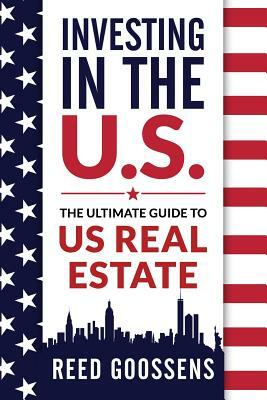 Investing in the Us: The Ultimate Guide to Us Real Estate by Reed Goossens