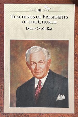 Teachings of Presidents of the Church: David O. McKay by The Church of Jesus Christ of Latter-day Saints