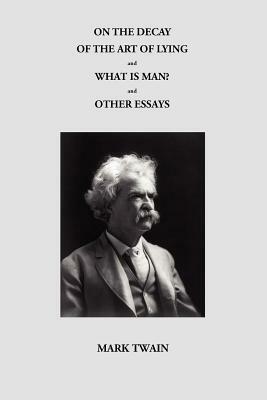 On the Decay of the Art of Lying and What Is Man? and Other Essays by Mark Twain