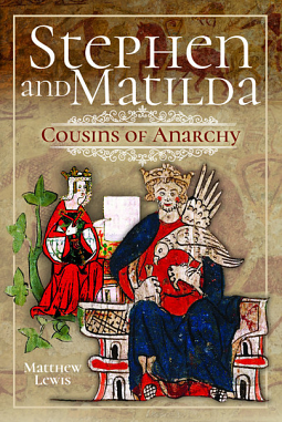 Stephen and Matilda's Civil War: Cousins of Anarchy by Matthew Lewis