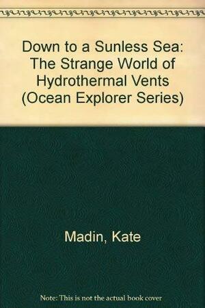 Down to a Sunless Sea: The Strange World of Hydrothermal Vents by Kate Madin