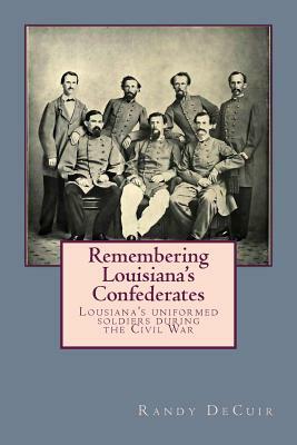 Remembering Louisiana's Confederates: Louisiana's Soldiers dressed for battle by Randy Decuir