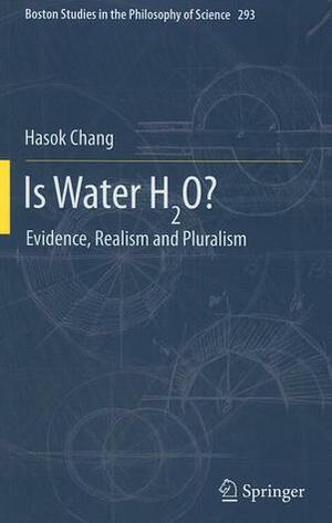 Is Water H2O?: Evidence, Realism and Pluralism by Hasok Chang