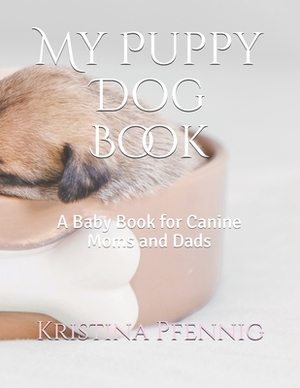 My Puppy Dog Book: A Baby Book for Canine Moms and Dads by Kristina Pfennig