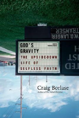 God's Gravity: The Upside-Down Life of Selfless Faith by Craig Borlase