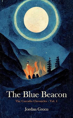 The Blue Beacon: The Cascadia Chronicles, Vol. 1 by Jordan Green