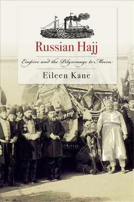 Russian Hajj: Empire and the Pilgrimage to Mecca by Eileen M. Kane