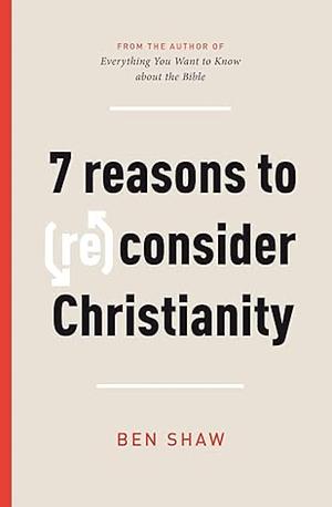 Seven Reasons to (Re)Consider Christianity by Ben Shaw