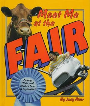 Meet Me at the Fair: Country, State, and World's Fairs &amp; Expositions by Judy Alter