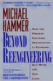 Beyond Reengineering: How the Process-Centered Organization Is Changing Our Work and Our Lives by Michael Hammer