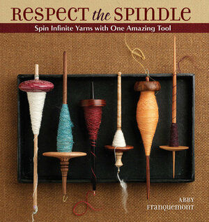 Respect the Spindle: Spin Infinite Yarns with One Amazing Tool by Abby Franquemont